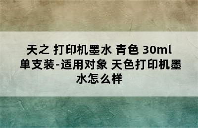 天之 打印机墨水 青色 30ml 单支装-适用对象 天色打印机墨水怎么样